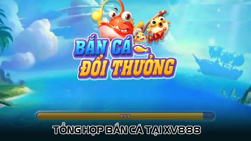 Tổng hợp bắn cá tại Xv888